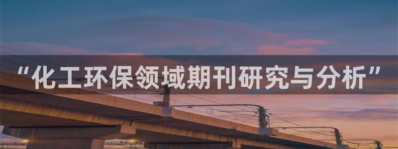 亿万城市手游官网:“化工环保领域期刊研究与分析”