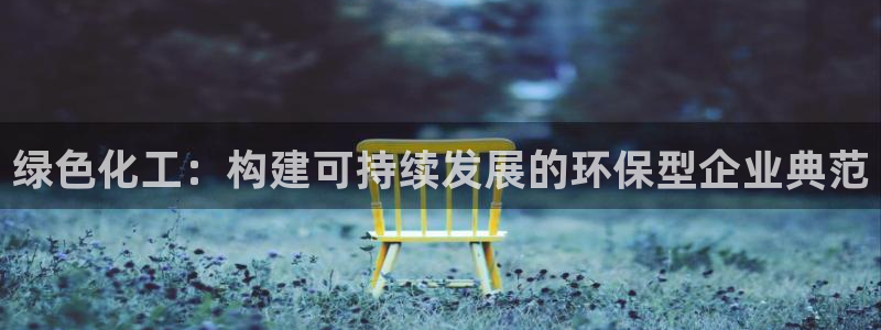 亿万第一季解说:绿色化工:构建可持续发展的环保型企业典范