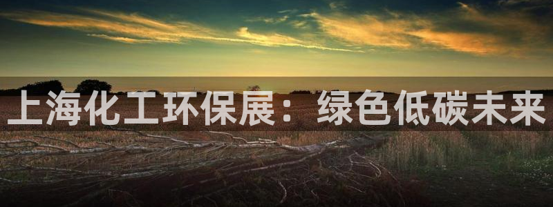 亿万先生官方网站下载手机版:上海化工环保展:绿色低碳未来